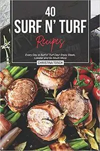 40 Surf n' Turf Recipes: Every Day is Surf n' Turf Day! Enjoy Steak, Lobster and So Much More