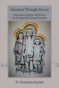 Salvation Through Slavery: Chiricahua Apaches and Priests on the Spanish Colonial Frontier