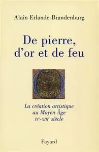 Alain Erlande-Brandenburg, "De pierre, d'or et de feu : La création artistique au Moyen Âge IV-XIIIe siècle"