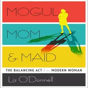 «Mogul, Mom, & Maid: The Balancing Act of the Modern Woman» by Liz O'Donnell