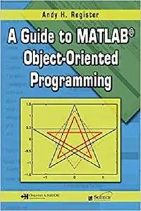 A Guide to MATLAB® Object-Oriented Programming (Computing and Networks) [Repost]