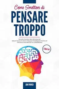 Come Smettere di Pensare Troppo: 3 libri in 1. Tecniche Pratiche e Mini-Abitudini per Ridurre l'Ansia e lo Stress