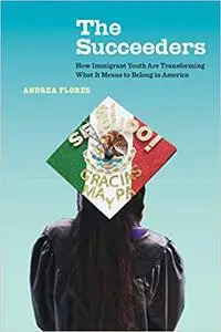 The Succeeders: How Immigrant Youth Are Transforming What It Means to Belong in America (Volume 53)