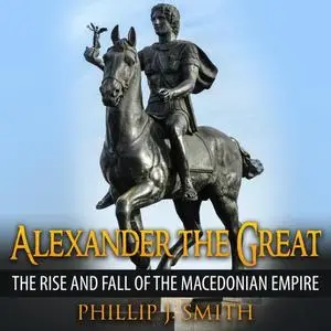 Alexander The Great: The Rise And Fall Of The Macedonian Empire [Audiobook]