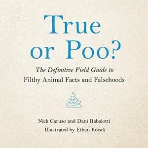 True or Poo?: The Definitive Field Guide to Filthy Animal Facts and Falsehoods [Audiobook]