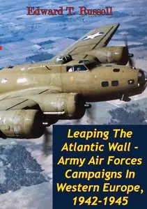 Leaping The Atlantic Wall - Army Air Forces Campaigns In Western Europe, 1942-1945