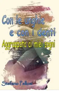 Con le unghie e con i denti – aggrappato ai miei sogni