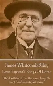«Love-Lyrics & Songs Of Home» by James Whitcomb Riley