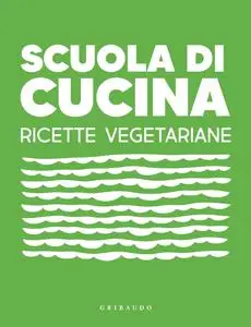 AA.VV. - Scuola di Cucina. Ricette Vegetariane