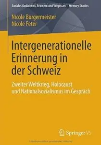 Intergenerationelle Erinnerung in der Schweiz: Zweiter Weltkrieg, Holocaust und Nationalsozialismus im Gespräch