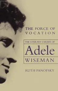 The Force of Vocation: The Literary Career of Adele Wiseman