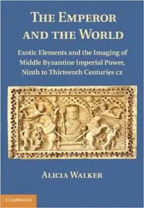 The Emperor and the World: Exotic Elements and the Imaging of Middle Byzantine Imperial Power, Ninth to Thirteenth Centuries C.