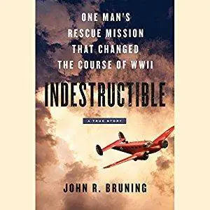 Indestructible: One Man's Rescue Mission That Changed the Course of WWII [Audiobook]