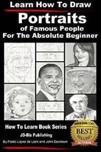 Learn How to Draw Portraits of Famous People in Pencil For the Absolute Beginner (Learn to Draw Book 10)