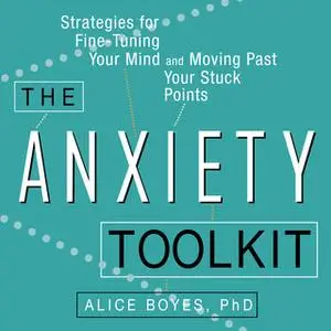 «The Anxiety Toolkit: Strategies for Fine-Tuning Your Mind and Moving Past Your Stuck Points» by Alice Boyes