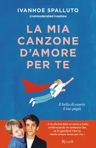 La mia canzone d'amore per te. Il bello di essere il tuo papà - Ivanhoe Spalluto