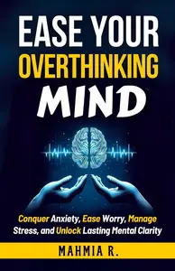 Ease Your Overthinking Mind: Conquer Anxiety, Ease Worry, Manage Stress, and Unlock Lasting Mental Clarity
