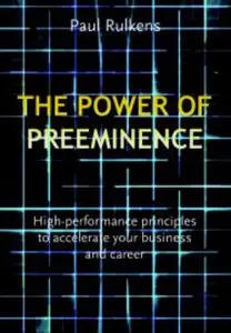 The Power of Preeminence: High-Performance Principles to Accelerate Your Business and Career