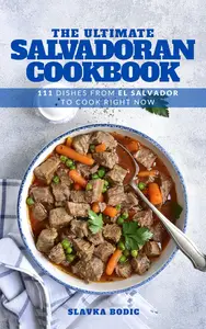 The Ultimate Salvadoran Cookbook: 111 Dishes From El Salvador To Cook Right Now