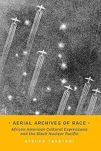 Aerial Archives of Race: African American Cultural Expressions and the Black Nuclear Pacific (Transpacific Studies)