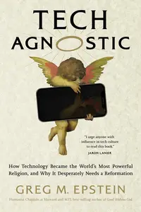 Tech Agnostic: How Technology Became the World's Most Powerful Religion, and Why It Desperately Needs a Reformation