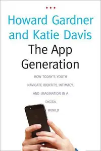 The App Generation: How Today’s Youth Navigate Identity, Intimacy, and Imagination in a Digital World