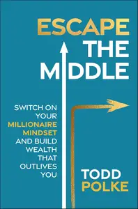 Escape the Middle: Switch on Your Millionaire Mindset and Build Wealth That Outlives You