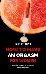 How to Have an Orgasm for Women : The Top Secrets to Achieving Female Orgasm