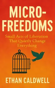 Micro-Freedoms: Small Acts of Liberation That Quietly Change Everything