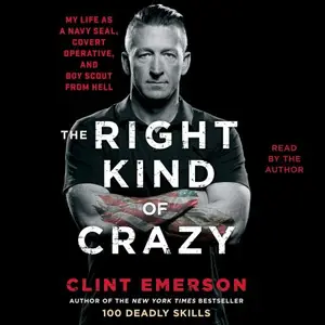 The Right Kind of Crazy: Navy SEAL, Covert Operative, and Boy Scout from Hell