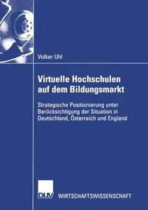 Virtuelle Hochschulen auf dem Bildungsmarkt: Strategische Positionierung unter Berücksichtigung der Situation in Deutschland, Ö