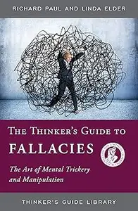 The Thinker's Guide to Fallacies: The Art of Mental Trickery and Manipulation