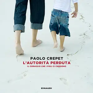 «L'autorità perduta: Il coraggio che i figli ci chiedono» by Paolo Crepet