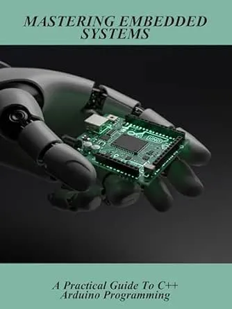 Mastering Embedded Systems: A Practical Guide To C++ Arduino Programming
