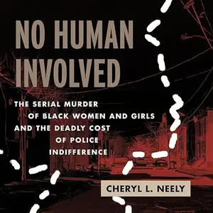 No Human Involved: The Serial Murder of Black Women and Girls and the Deadly Cost of Police Indifference [Audiobook]