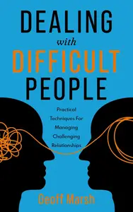 Dealing With Difficult People: Practical Techniques For Managing Challenging Relationships