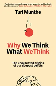 Why We Think What We Think: The Unexpected Origins of Our Deepest Beliefs