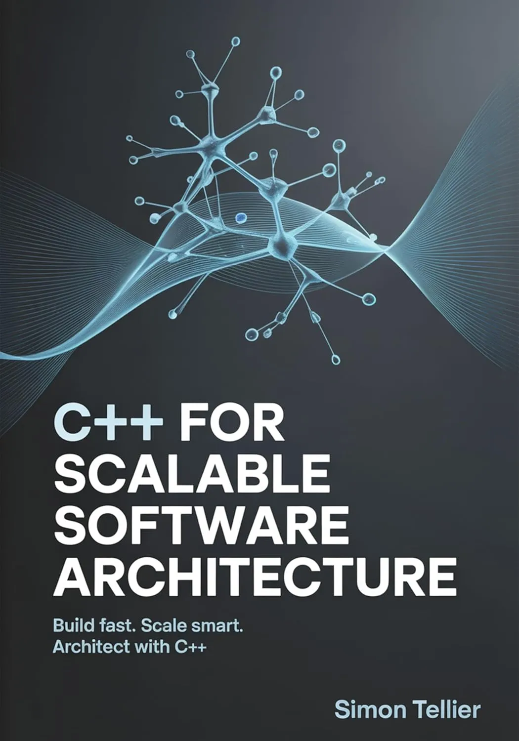 C++ FOR SCALABLE SOFTWARE ARCHITECTURE : BUILD FAST. SCALE SMART. ARCHITECT WITH C++