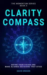 Clarity Compass: Define Your Vision and Make Aligned Decisions That Stick