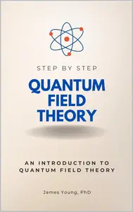 Quantum Field Theory Step by Step: An Introduction to Quantum Field Theory