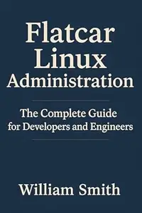 Flatcar Linux Administration: The Complete Guide for Developers and Engineers