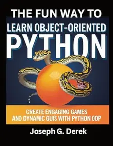 The Fun Way To Learn Object-Oriented Python: Create Engaging Games And Dynamic GUIS With Python OOP