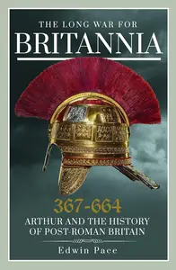 The Long War for Britannia, 367–664: Arthur and the History of Post-Roman Britain