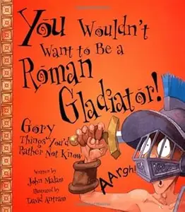 You Wouldn't Want to Be a Roman Gladiator!: Gory Things You'd Rather Not Know (You Wouldn't Want To)