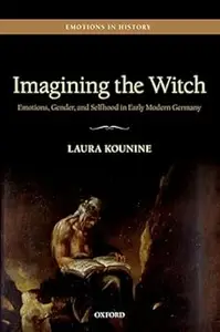 Imagining the Witch: Emotions, Gender, and Selfhood in Early Modern Germany