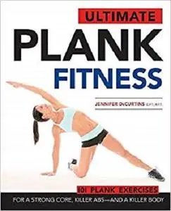 Ultimate Plank Fitness: For a Strong Core, Killer Abs - and a Killer Body