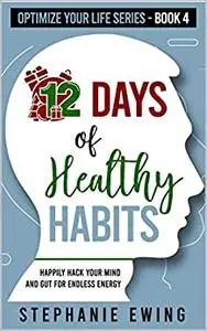 12 Days of Healthy Habits: Happily Hack Your Mind and Gut for Endless Energy