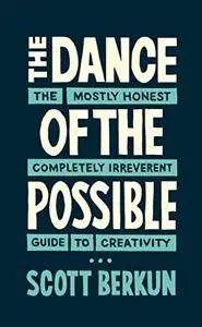 The Dance of the Possible: the mostly honest completely irreverent guide to creativity