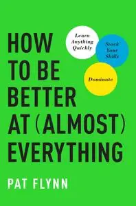 How to Be Better at Almost Everything: Learn Anything Quickly, Stack Your Skills, Dominate