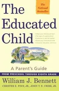 «The Educated Child: A Parents Guide From Preschool Through Eighth Grade» by William J. Bennett,Chester E. Finn Jr.,John